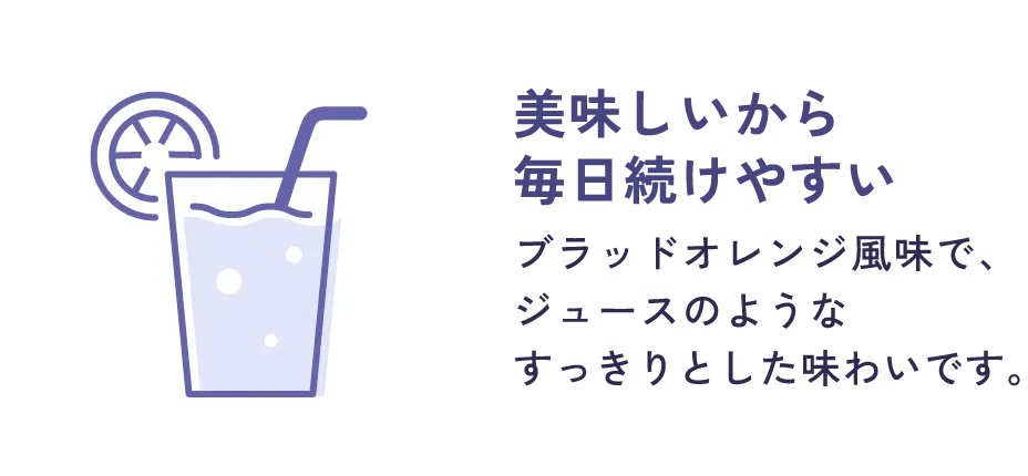 美味しいから毎日続けやすい：ブラッドオレンジ風味で、ジュースのようなすっきりとした味わいです。