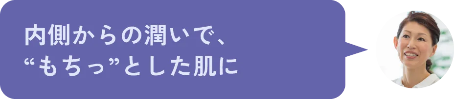 内側からの潤いで、“もちっ”とした肌に